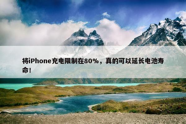 将iPhone充电限制在80%，真的可以延长电池寿命！