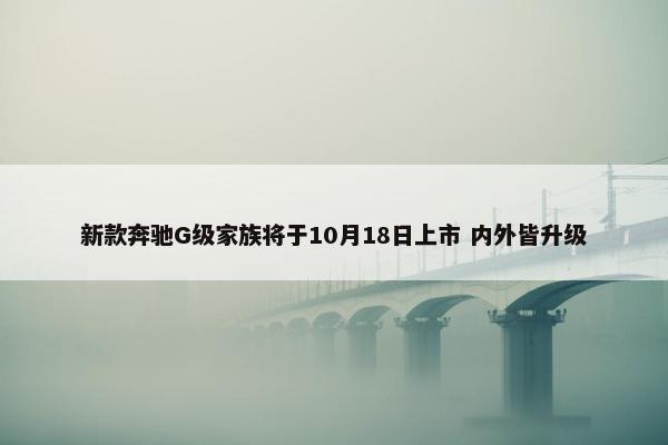 新款奔驰G级家族将于10月18日上市 内外皆升级