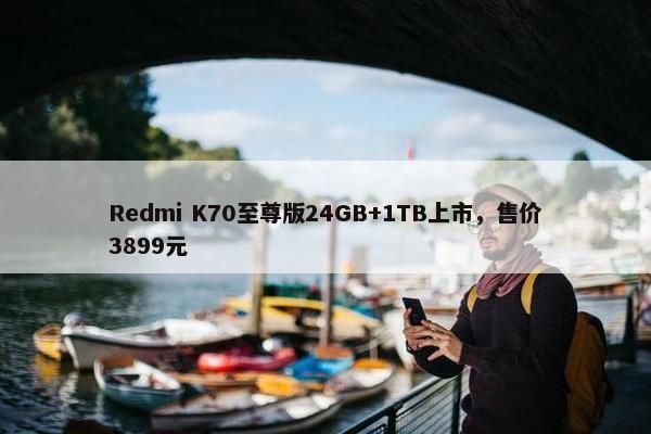 Redmi K70至尊版24GB+1TB上市，售价3899元