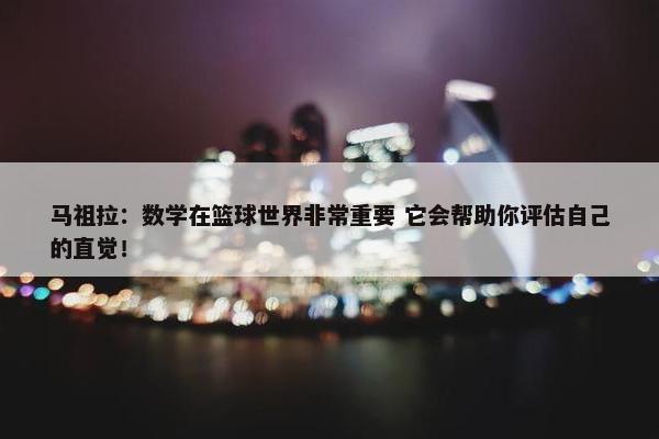 马祖拉：数学在篮球世界非常重要 它会帮助你评估自己的直觉！