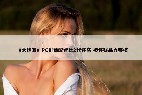 《大镖客》PC推荐配置比2代还高 被怀疑暴力移植