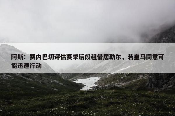 阿斯：费内巴切评估赛季后段租借居勒尔，若皇马同意可能迅速行动