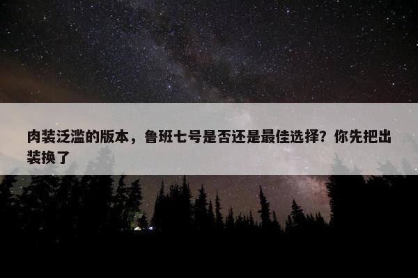 肉装泛滥的版本，鲁班七号是否还是最佳选择？你先把出装换了