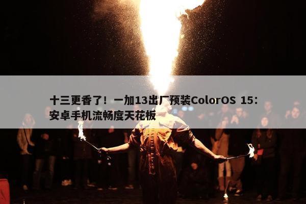 十三更香了！一加13出厂预装ColorOS 15：安卓手机流畅度天花板