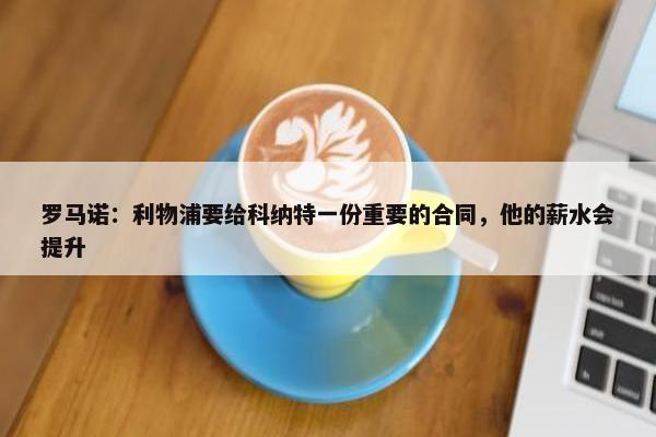 罗马诺：利物浦要给科纳特一份重要的合同，他的薪水会提升