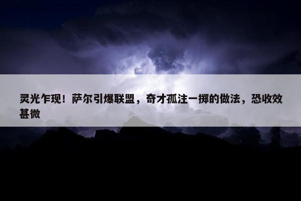 灵光乍现！萨尔引爆联盟，奇才孤注一掷的做法，恐收效甚微