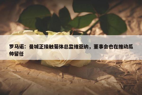 罗马诺：曼城正接触葡体总监维亚纳，董事会也在推动瓜帅留任