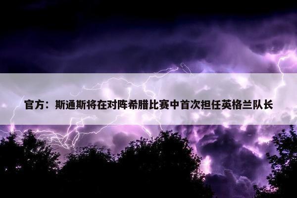 官方：斯通斯将在对阵希腊比赛中首次担任英格兰队长