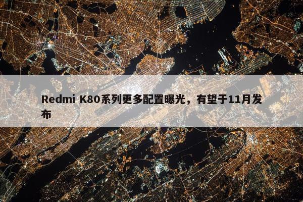 Redmi K80系列更多配置曝光，有望于11月发布