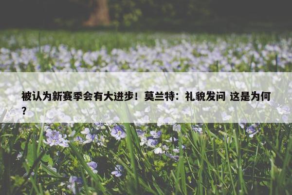 被认为新赛季会有大进步！莫兰特：礼貌发问 这是为何？