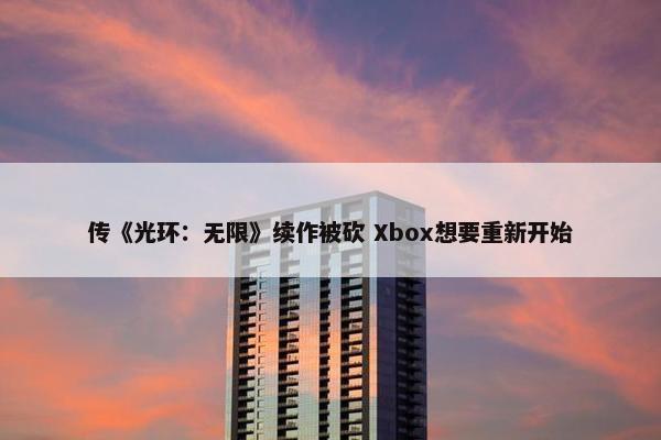 传《光环：无限》续作被砍 Xbox想要重新开始