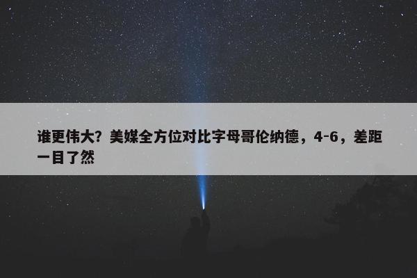 谁更伟大？美媒全方位对比字母哥伦纳德，4-6，差距一目了然