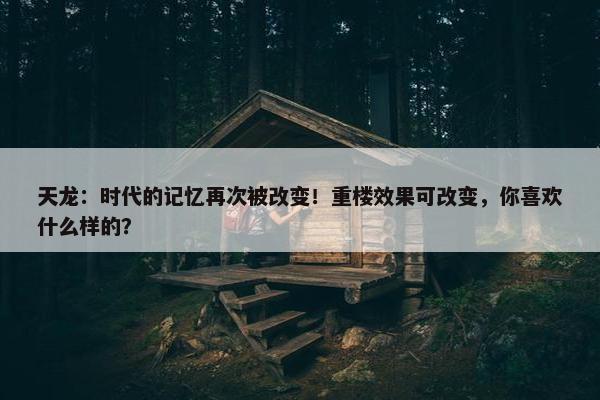 天龙：时代的记忆再次被改变！重楼效果可改变，你喜欢什么样的？