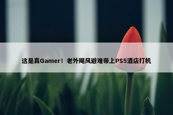 这是真Gamer！老外飓风避难带上PS5酒店打机