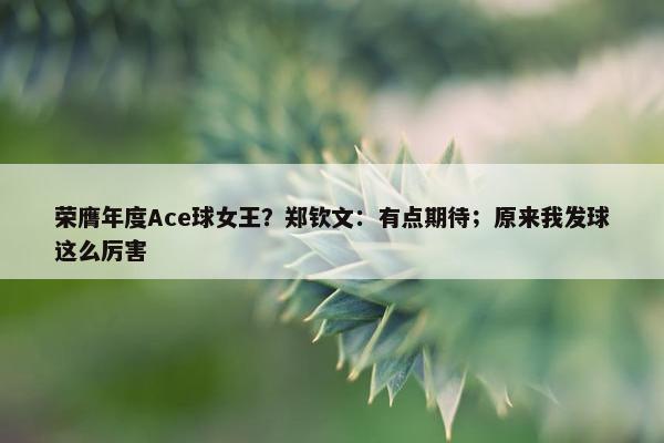 荣膺年度Ace球女王？郑钦文：有点期待；原来我发球这么厉害