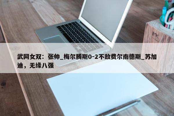 武网女双：张帅_梅尔腾斯0-2不敌费尔南德斯_苏加迪，无缘八强