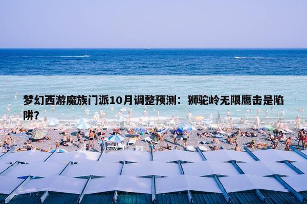 梦幻西游魔族门派10月调整预测：狮驼岭无限鹰击是陷阱？