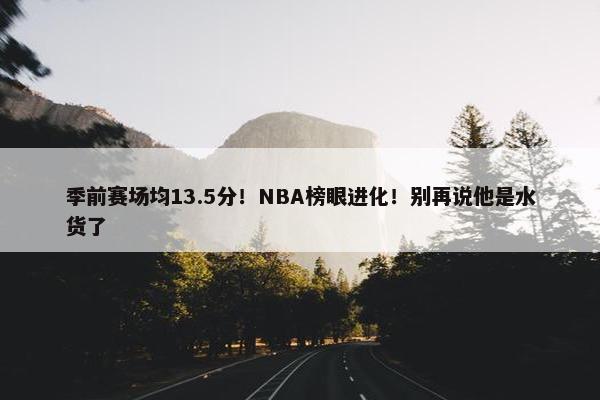 季前赛场均13.5分！NBA榜眼进化！别再说他是水货了