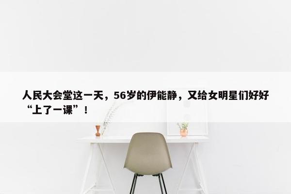 人民大会堂这一天，56岁的伊能静，又给女明星们好好“上了一课”！