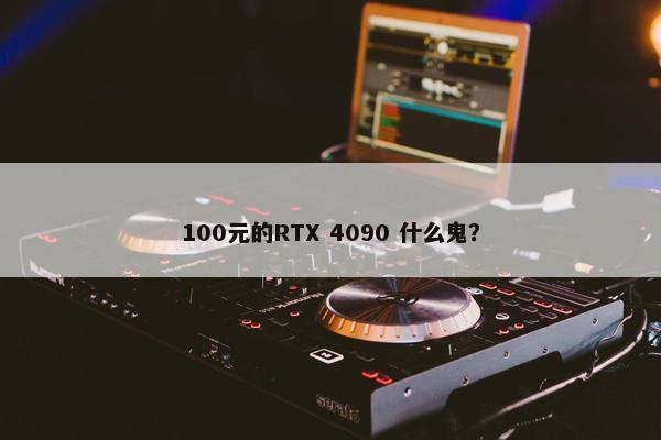 100元的RTX 4090 什么鬼？