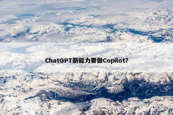 ChatGPT新能力要做Copilot？