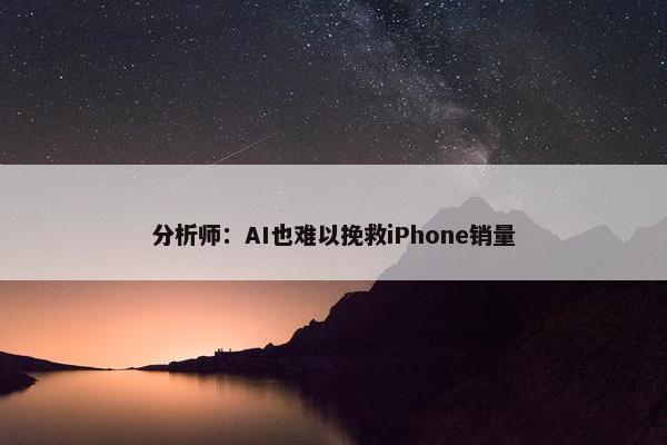 分析师：AI也难以挽救iPhone销量