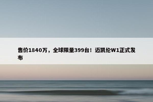 售价1840万，全球限量399台！迈凯伦W1正式发布