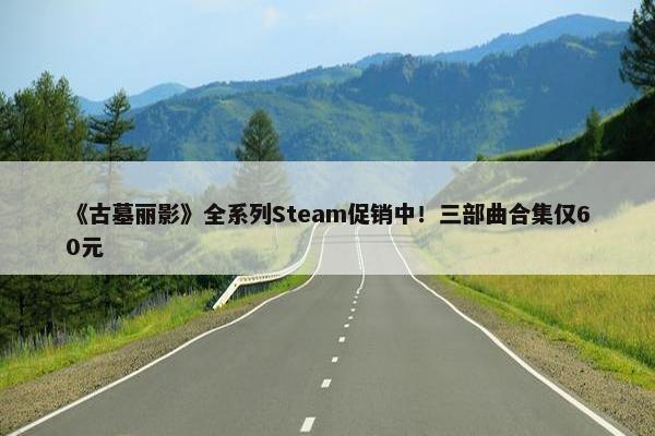 《古墓丽影》全系列Steam促销中！三部曲合集仅60元