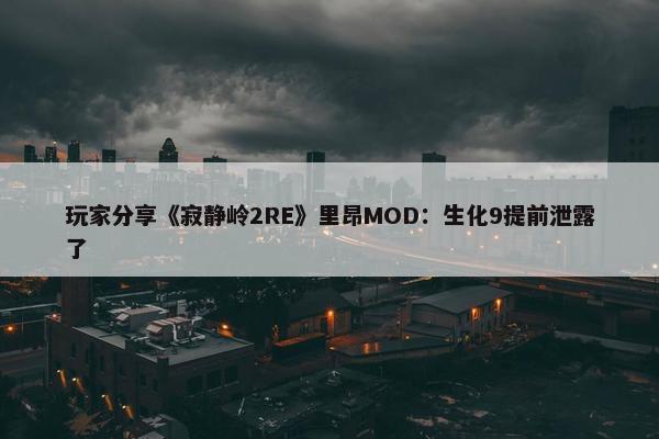 玩家分享《寂静岭2RE》里昂MOD：生化9提前泄露了