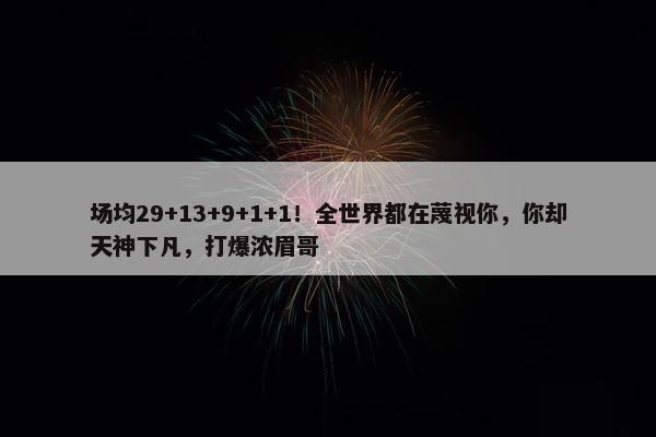 场均29+13+9+1+1！全世界都在蔑视你，你却天神下凡，打爆浓眉哥