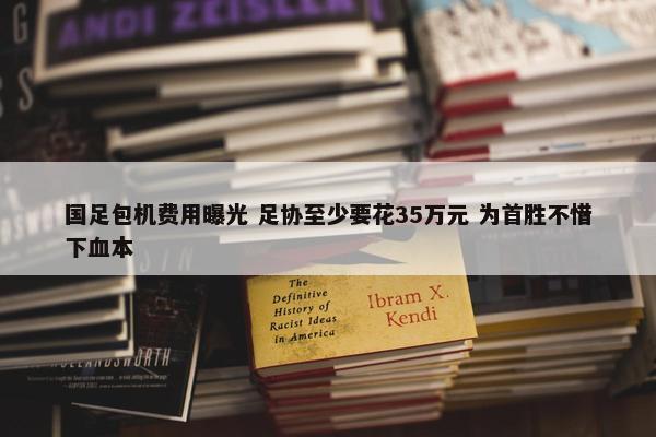 国足包机费用曝光 足协至少要花35万元 为首胜不惜下血本