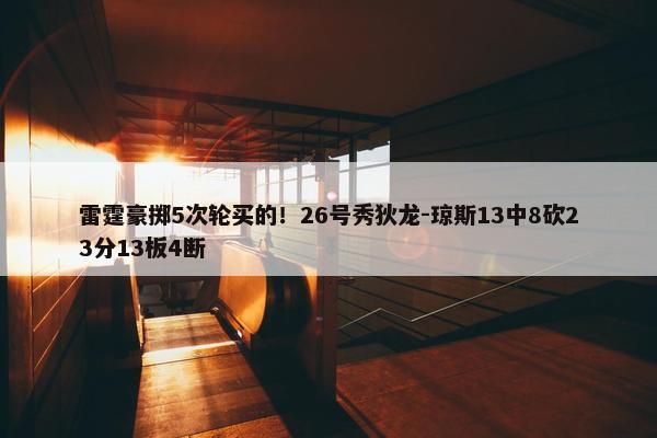 雷霆豪掷5次轮买的！26号秀狄龙-琼斯13中8砍23分13板4断