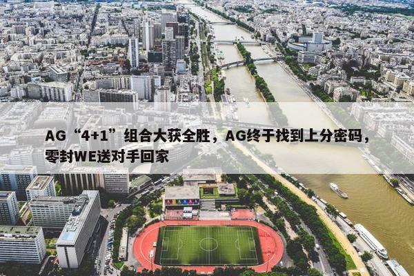 AG“4+1”组合大获全胜，AG终于找到上分密码，零封WE送对手回家