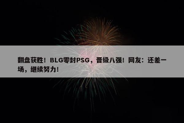 翻盘获胜！BLG零封PSG，晋级八强！网友：还差一场，继续努力！