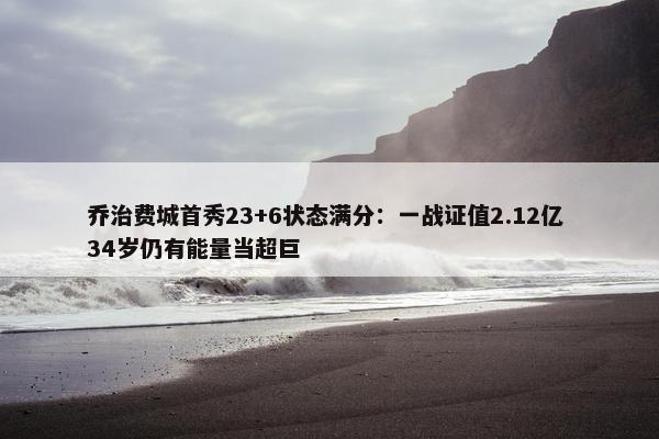 乔治费城首秀23+6状态满分：一战证值2.12亿 34岁仍有能量当超巨