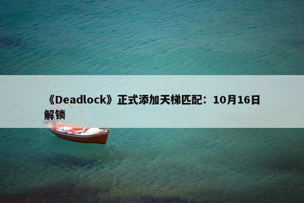 《Deadlock》正式添加天梯匹配：10月16日解锁