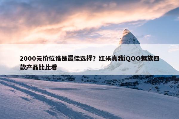 2000元价位谁是最佳选择？红米真我iQOO魅族四款产品比比看