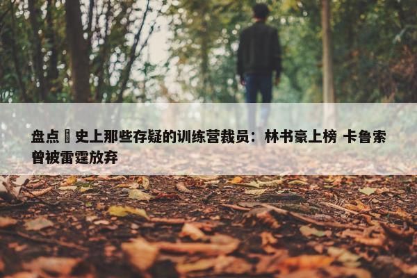 盘点 史上那些存疑的训练营裁员：林书豪上榜 卡鲁索曾被雷霆放弃