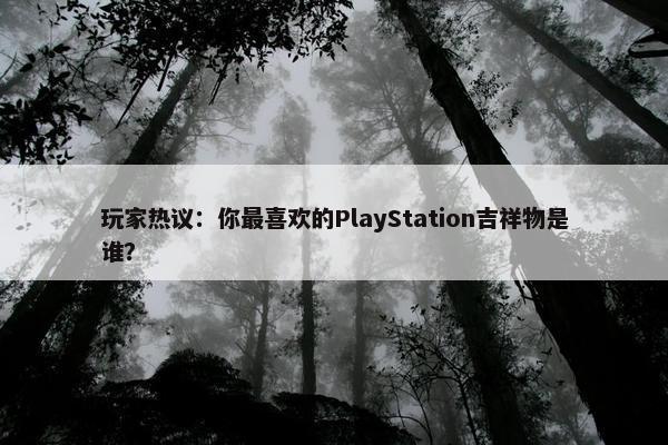 玩家热议：你最喜欢的PlayStation吉祥物是谁？