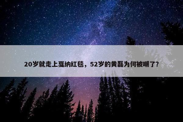 20岁就走上戛纳红毯，52岁的黄磊为何被嘲了？