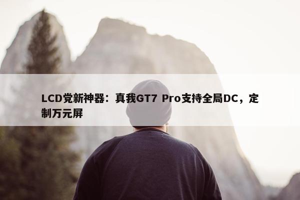 LCD党新神器：真我GT7 Pro支持全局DC，定制万元屏