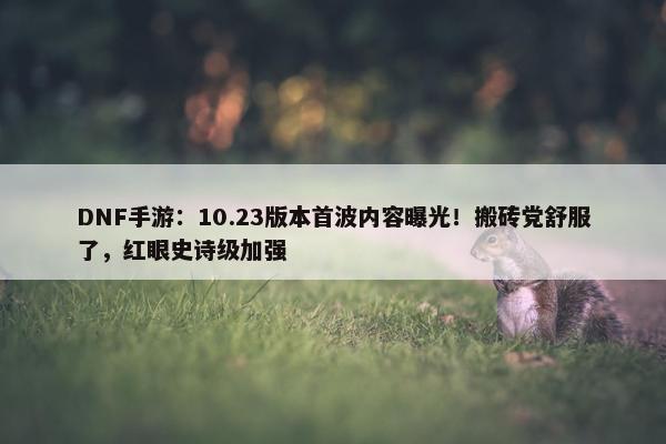 DNF手游：10.23版本首波内容曝光！搬砖党舒服了，红眼史诗级加强