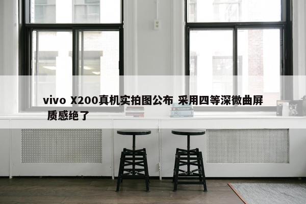 vivo X200真机实拍图公布 采用四等深微曲屏 质感绝了