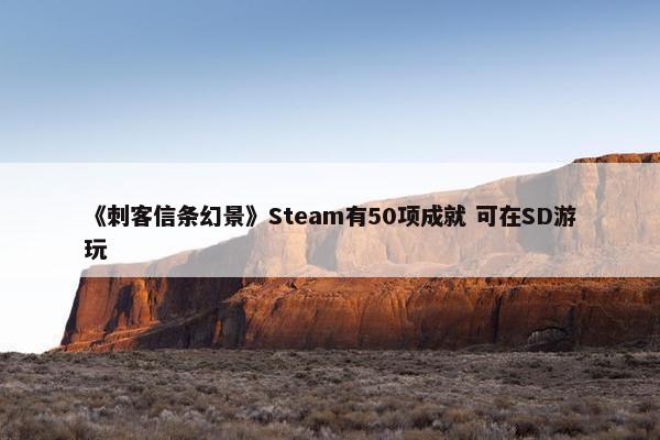 《刺客信条幻景》Steam有50项成就 可在SD游玩