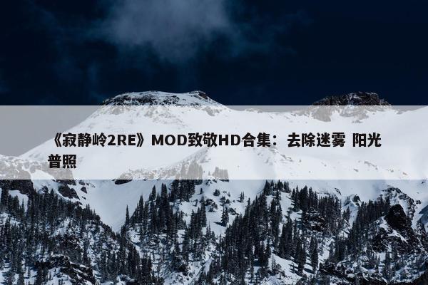 《寂静岭2RE》MOD致敬HD合集：去除迷雾 阳光普照