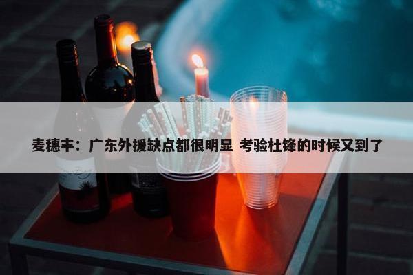 麦穗丰：广东外援缺点都很明显 考验杜锋的时候又到了