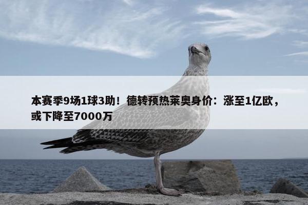 本赛季9场1球3助！德转预热莱奥身价：涨至1亿欧，或下降至7000万