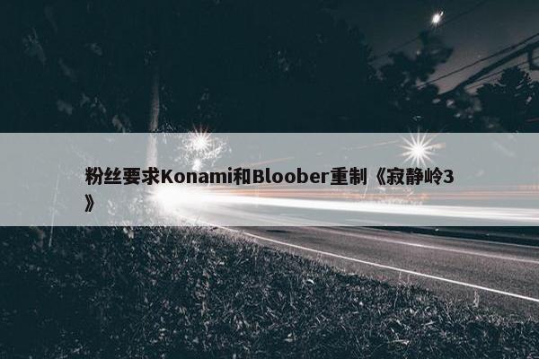 粉丝要求Konami和Bloober重制《寂静岭3》