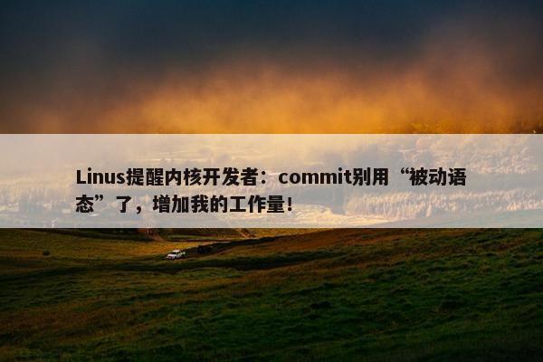 Linus提醒内核开发者：commit别用“被动语态”了，增加我的工作量！