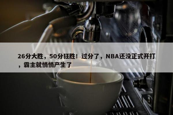 26分大胜，50分狂胜！过分了，NBA还没正式开打，霸主就悄悄产生了